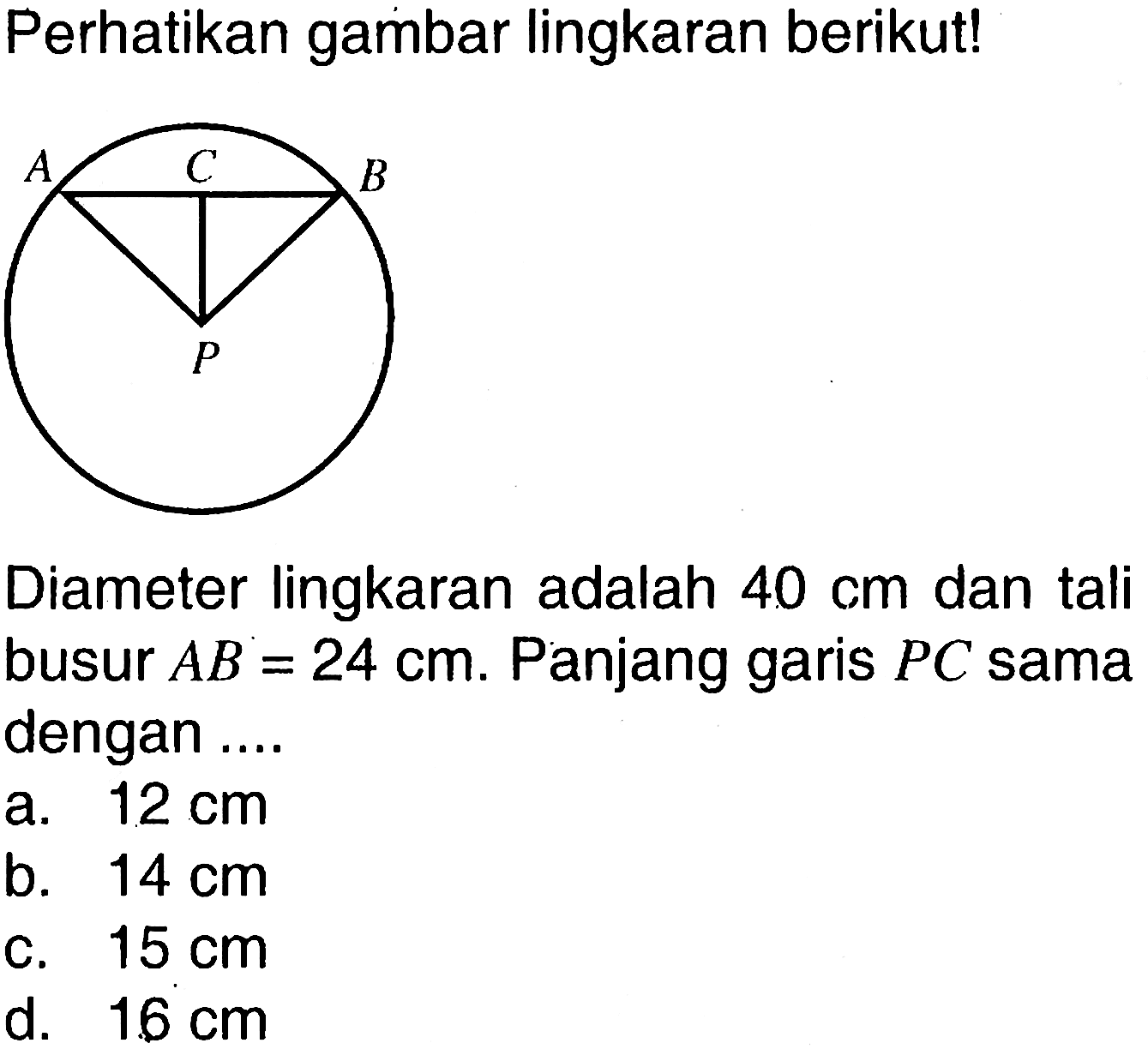 Perhatikan gambar lingkaran berikut!Diameter lingkaran adalah 40 cm dan tali busur AB=24 cm. Panjang garis PC sama dengan ....A B C P