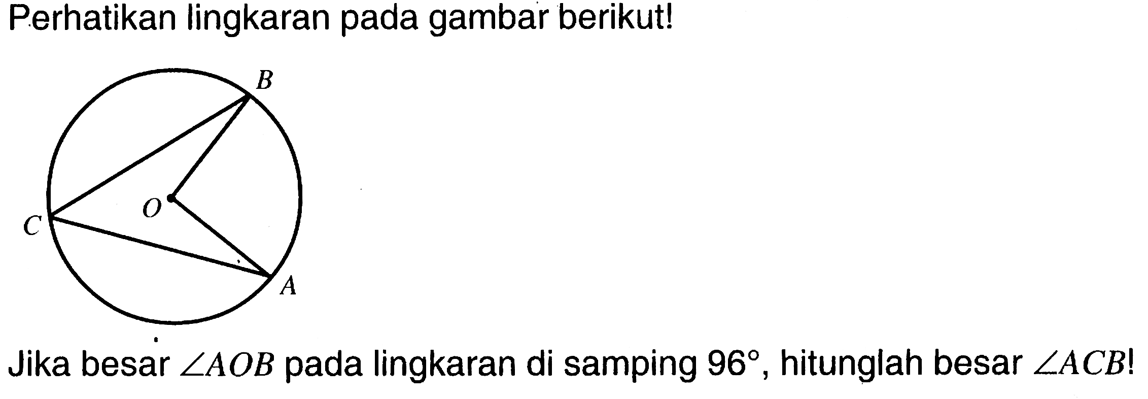 perhatikan lingkaran pada gambar berikut!Jika besar sudut AOB pada lingkaran di samping 96, hitunglah besar sudut ACB ! 