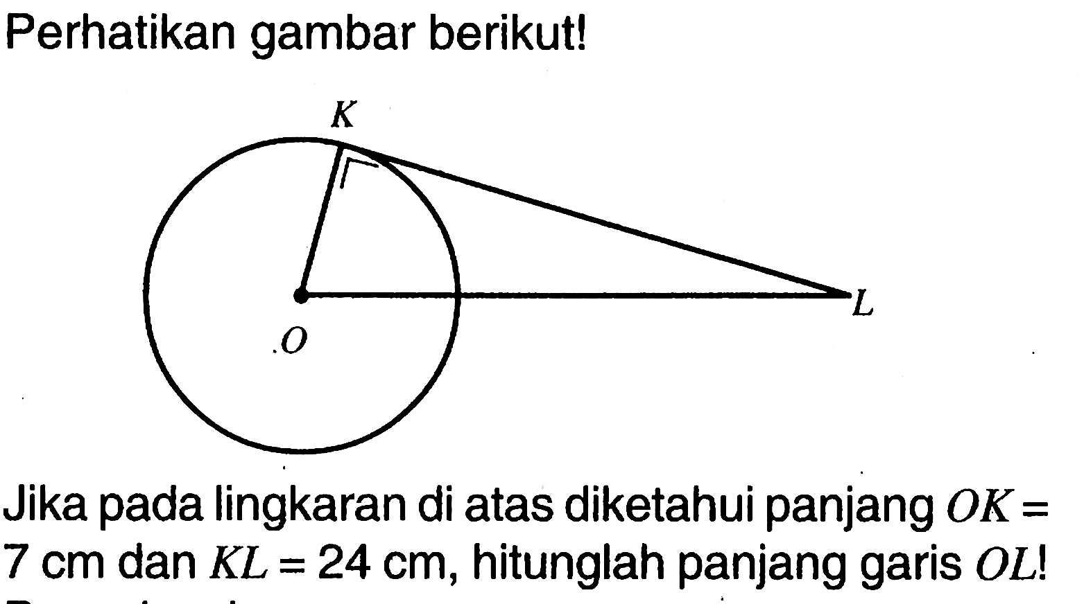 Perhatikan gambar berikut!Jika pada lingkaran di atas diketahui panjang OK= 7 cm dan KL=24 cm, hitunglah panjang garis OL! 