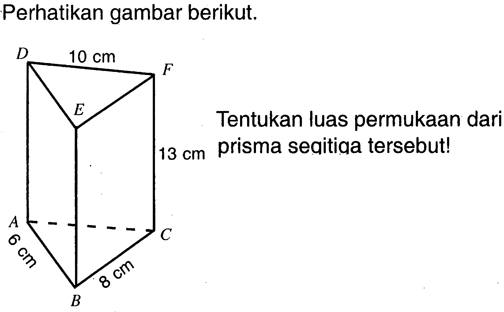 Perhatikan gambar berikut. Prisma segitiga ABCDEF 10 cm 13 cm 8 cm 6 cm. Tentukan luas permukaan dari prisma segitiga tersebut!