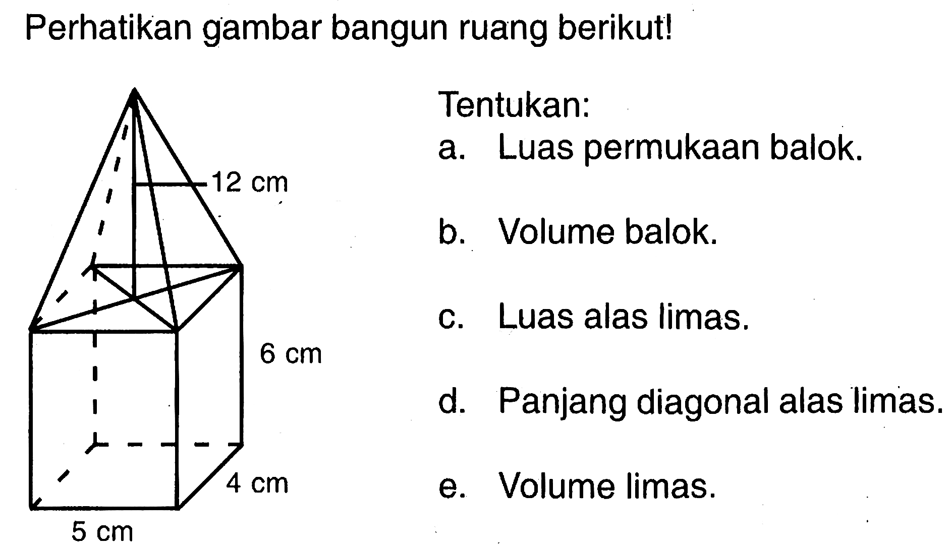 Perhatikan gambar bangun ruang berikut!Tentukan:a. Luas permukaan balok.b. Volume balok.c. Luas alas limas.d. Panjang diagonal alas limas.e. Volume limas.