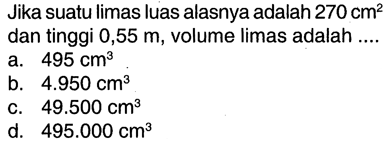 Jika suatu limas luas alasnya adalah 270 cm^2 dan tinggi 0,55 m, volume limas adalah....