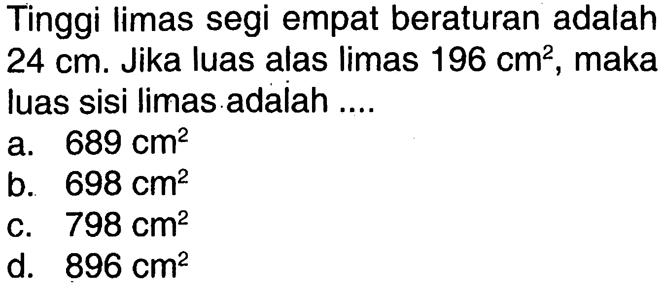 Tinggi limas segi empat beraturan adalah 24 cm. Jika luas alas limas 196 cm^2, maka luas sisi limas adalah....