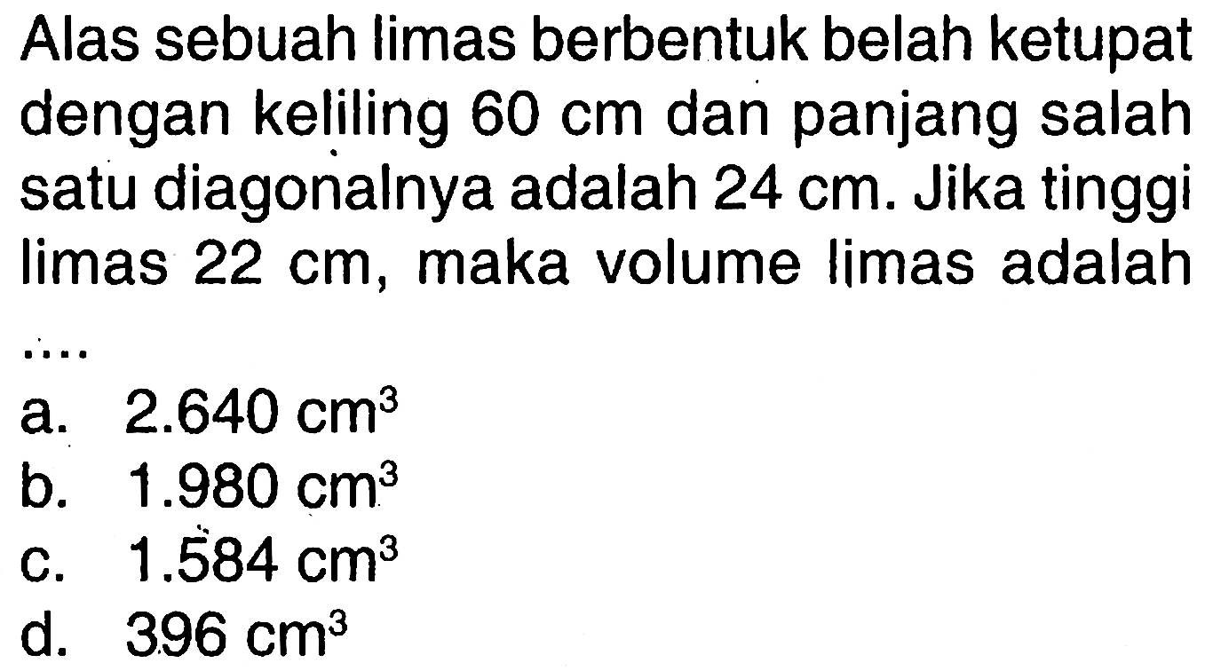 Alas sebuah limas berbentuk belah ketupat dengan keliling 60 cm dan panjang salah satu diagonalnya adalah 24 cm. Jika tinggi limas 22 cm, maka volume limas adalah....