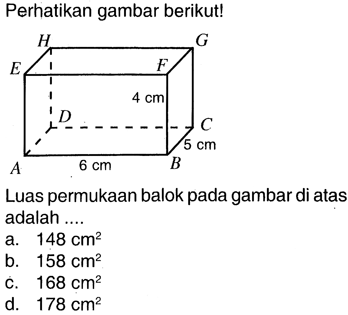 Perhatikan gambar berikut!Luas permukaan balok pada gambar di atas adalah ....a.  148 cm^2 b.  158 cm^2 c.  168 cm^2 d.  178 cm^2 