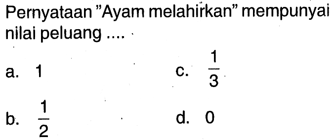 Pernyataan 'Ayam melahirkan' mempunyai nilai peluang ....a. 1c. 1/3b. 1/2d. 0