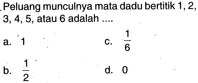 Peluang munculnya mata dadu bertitik 1, 2, 3, 4, 5, atau 6 adalah ....