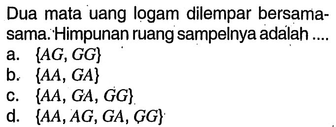 Dua mata uang logam dilempar bersama-sama. Himpunan ruang sampelnya adalah ....