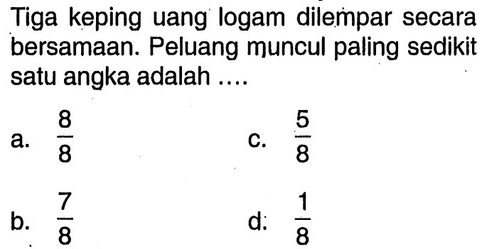 Tiga keping uang logam dilempar secara bersamaan. Peluang muncul paling sedikit satu angka adalah ....