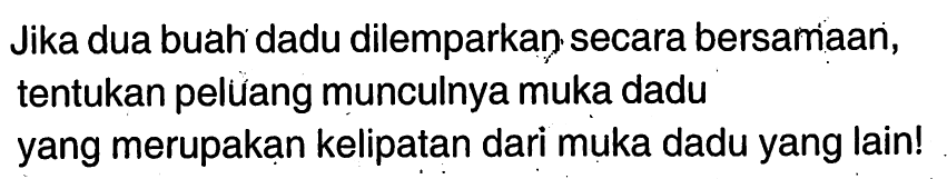 Jika dua buah dadu dilemparkan secara bersamaan, tentukan peluang munculnya muka dadu yang merupakan kelipatan dari muka dadu yang lain!