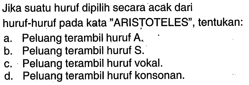 Jika suatu huruf dipilih secara acak darihuruf-huruf pada kata 'ARISTOTELES', tentukan:a. Peluang terambil huruf  A .b. Peluang terambil huruf  S .c. Peluang terambil huruf vokal.d. Peluang terambil huruf konsonan.