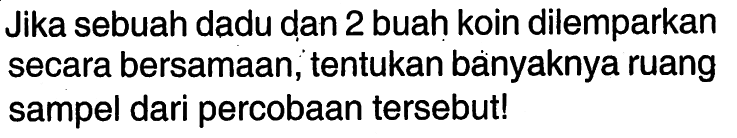 Jika sebuah dadu dan 2 buah koin dilemparkan secara bersamaan, tentukan banyaknya ruang sampel dari percobaan tersebut!