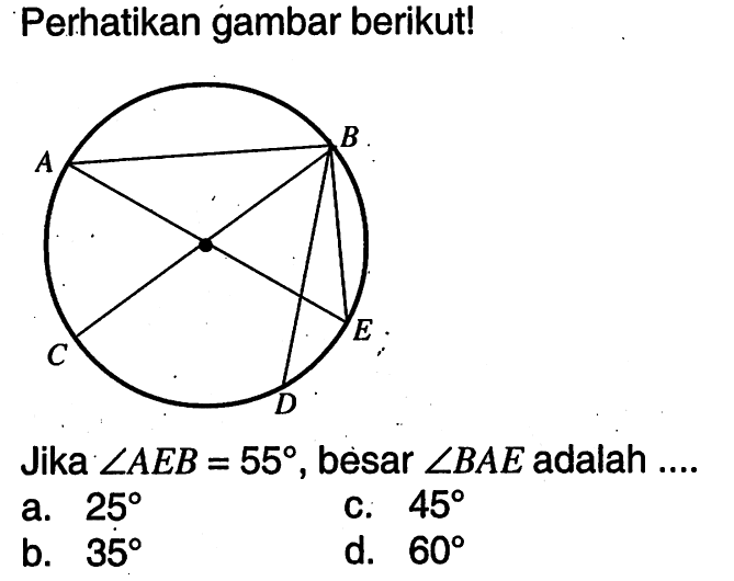 Perhatikan gambar berikut! Jika sudut AEB=55, besar sudut BAE adalah ....