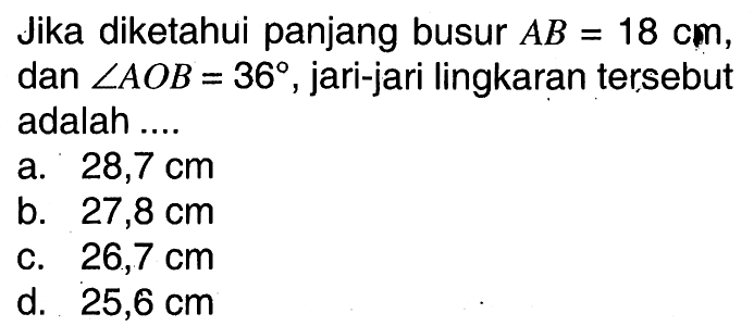 Jika diketahui panjang busur  AB=18 cm , dan  sudut A O B=36 , jari-jari lingkaran   tersebut adalah ....