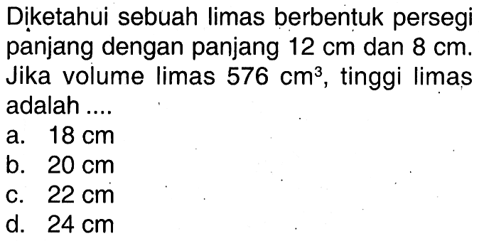 Diketahui sebuah limas berbentuk persegi panjang dengan panjang 12 cm dan 8 cm. Jika volume limas 576 cm^3, tinggi limas adalah ....