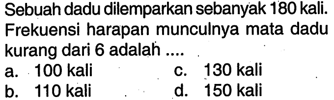 Sebuah dadu dilemparkan sebanyak 180 kali. Frekuensi harapan munculnya mata dadu kurang dari 6 adalah....