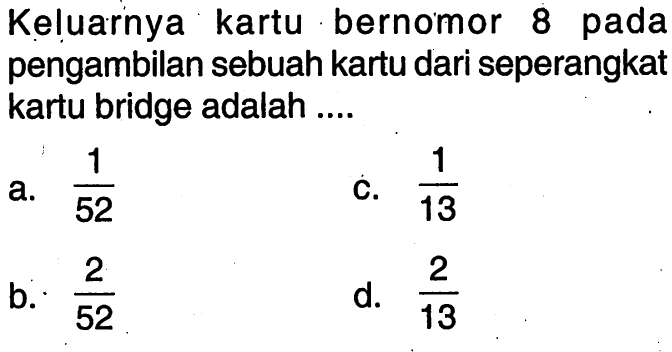 Keluarnya kartu bernomor 8 pada pengambilan sebuah kartu dari seperangkat kartu bridge adalah ....
