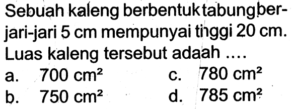 Sebuah kaleng berbentuk tabung berjari-jari  5 cm  mempunyai tinggi  20 cm . Luas kaleng tersebut adalah .... 