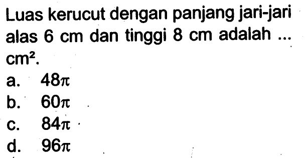 Luas kerucut dengan panjang jari-jari alas 6 cm dan tinggi 8 cm adalah ... cm^2.