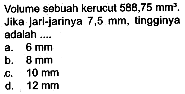 Volume sebuah kerucut 588,75 mm^3. Jika jari-jarinya 7,5 mm, tingginya adalah....