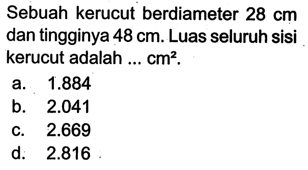 Sebuah kerucut berdiameter 28 cm dan tingginya 48 cm. Luas seluruh sisi kerucut adalah ... cm^2