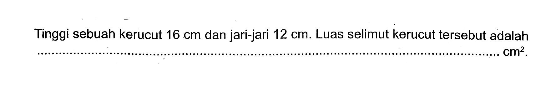Tinggi sebuah kerucut 16 cm dan jari-jari 12 cm. Luas selimut kerucut tersebut adalah ... cm^2.