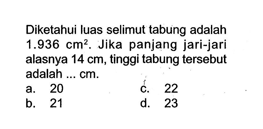 Diketahui luas selimut tabung adalah 1.936 cm^2. Jika panjang jari-jari alasnya 14 cm, tinggi tabung tersebut adalah ... cm.