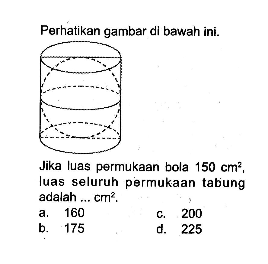 Perhatikan gambar di bawah ini.Jika luas permukaan bola 150 cm^2, luas seluruh permukaan tabung adalah ...  cm^2.