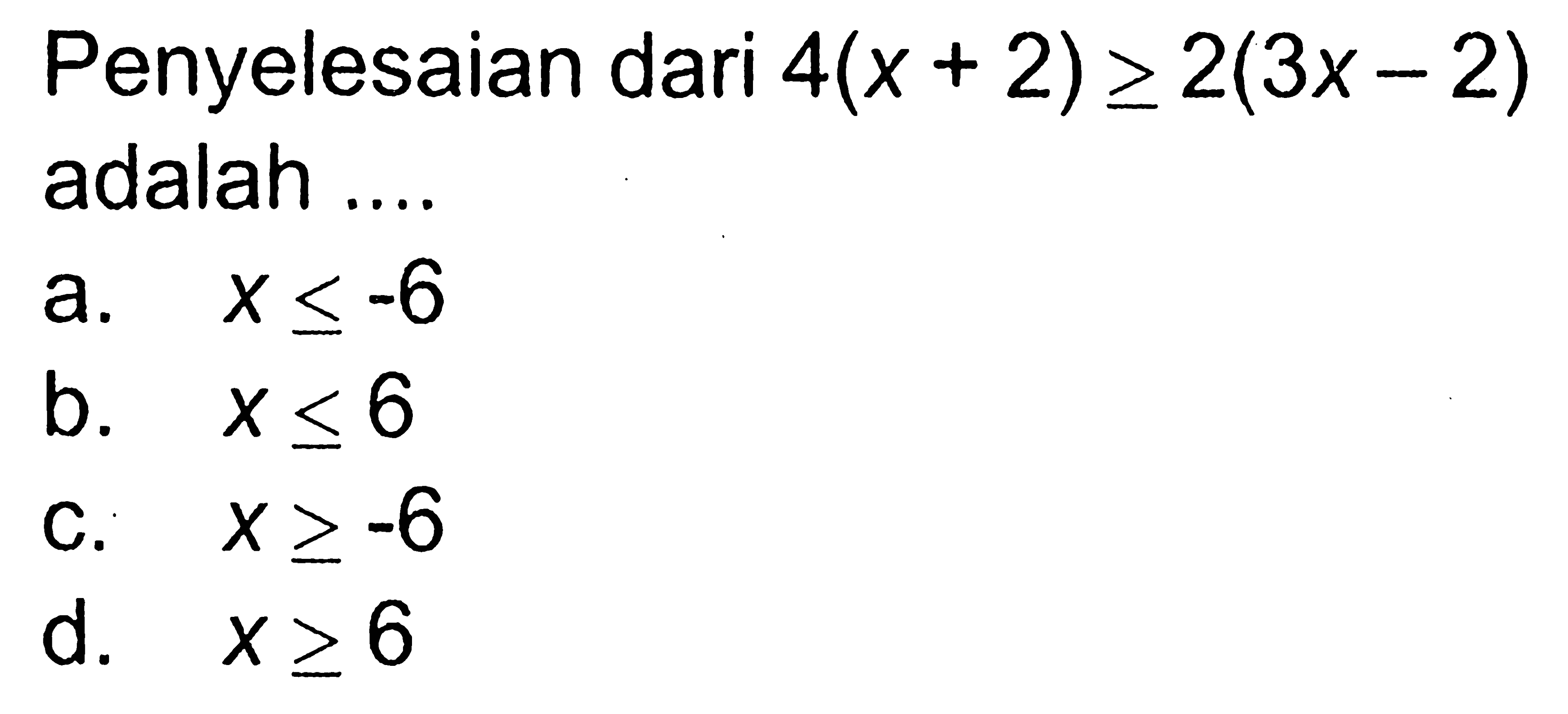 Penyelesaian dari 4(x + 2) >= 2(3x - 2) adalah .... a. x <= -6 b. x <= 6 c. x >= -6 d. x >= 6