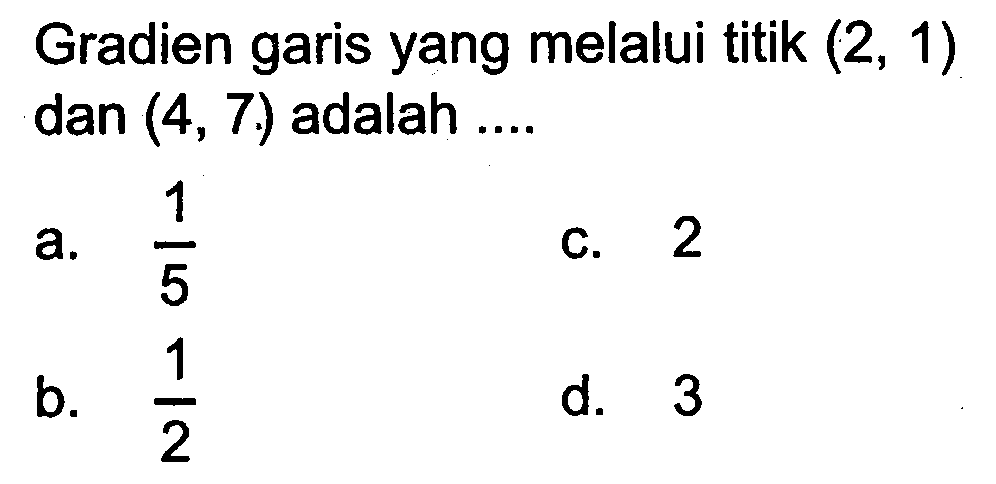 Gradien garis yang melalui titik (2, 1) dan (4, 7) adalah... a. 1/5 b. 1/2 c. 2 d. 3