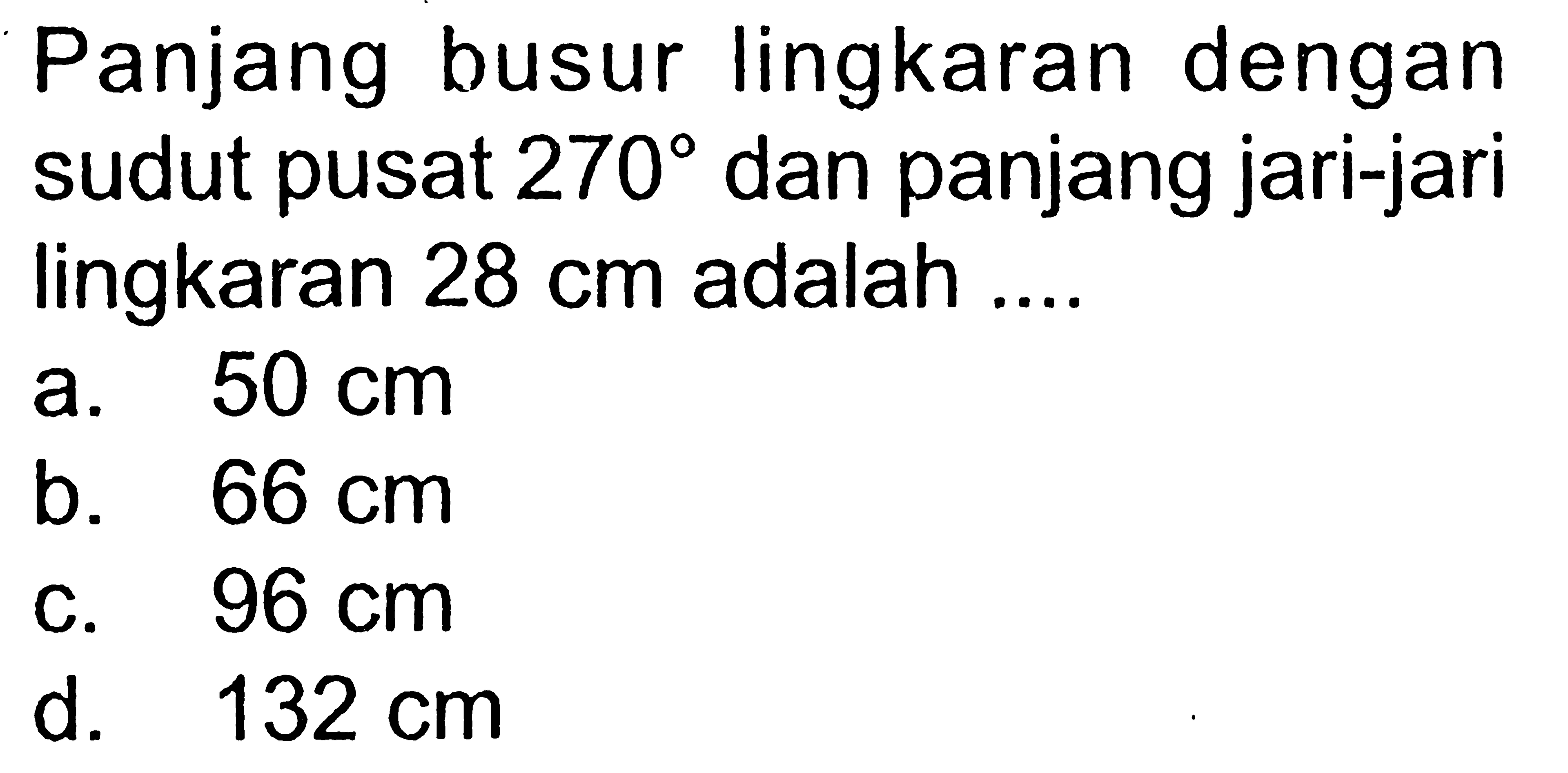 Panjang busur lingkaran dengan sudut pusat  270  dan panjang jari-jari lingkaran  28 cm  adalah ....