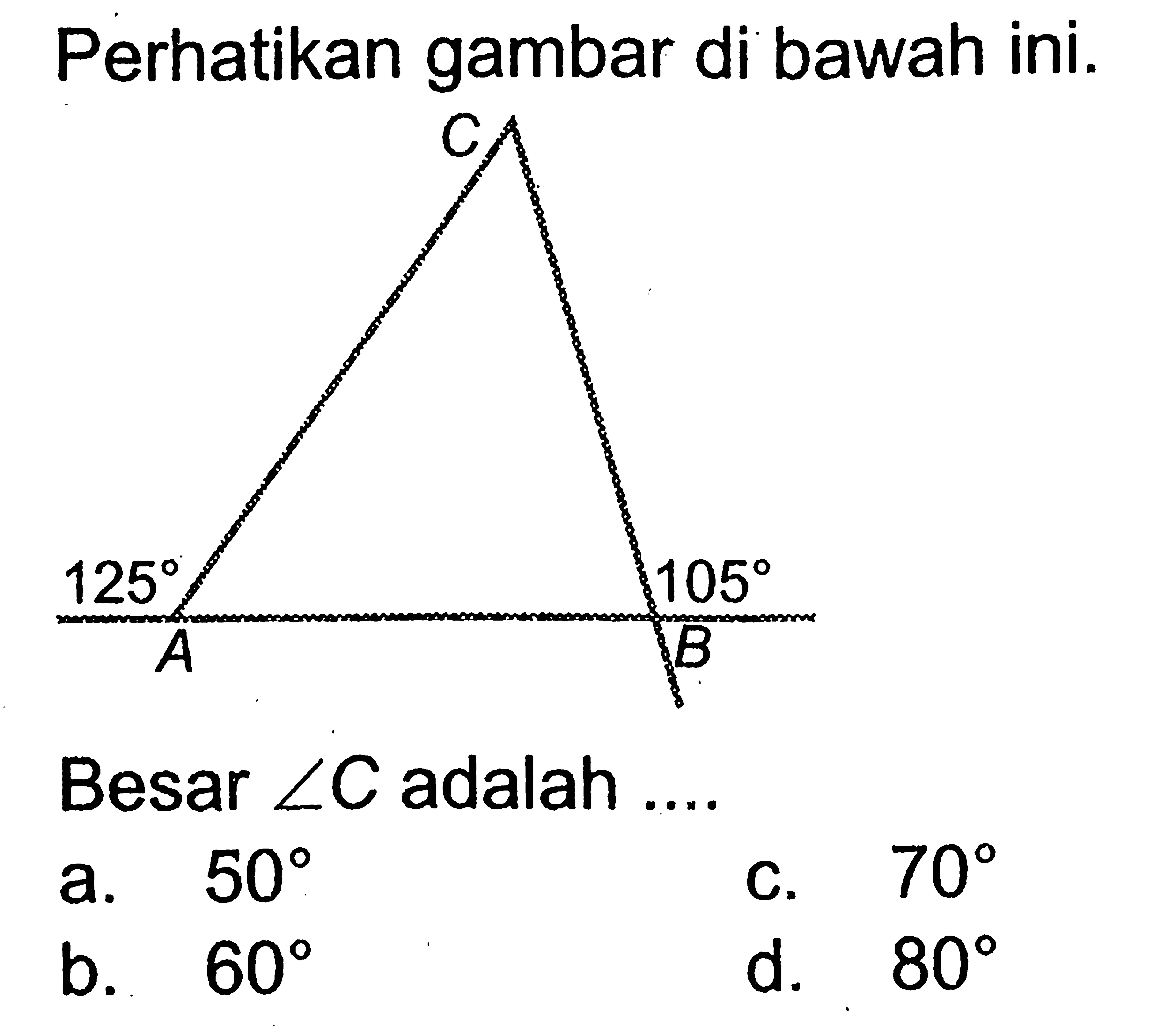 Perhatikan gambar di bawah ini. 125 105 Besar sudut C adalah .... a. 50 c. 70 b. 60 d. 80