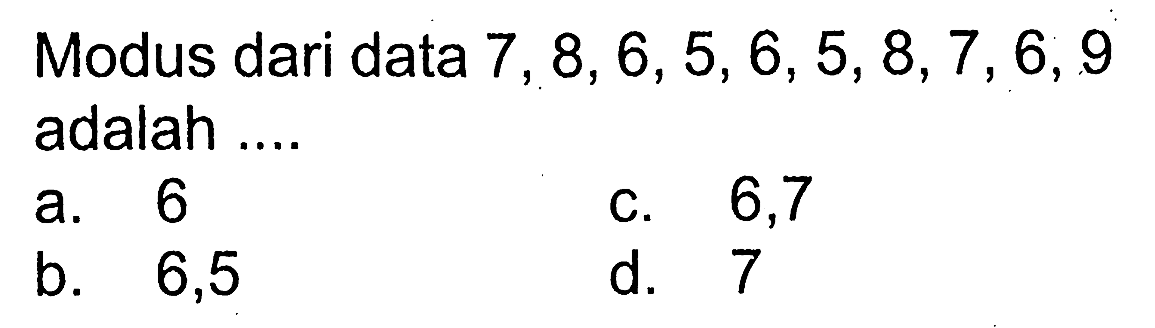 Modus dari data 7,8,6,5,6,5,8,7,6,9 adalah ....