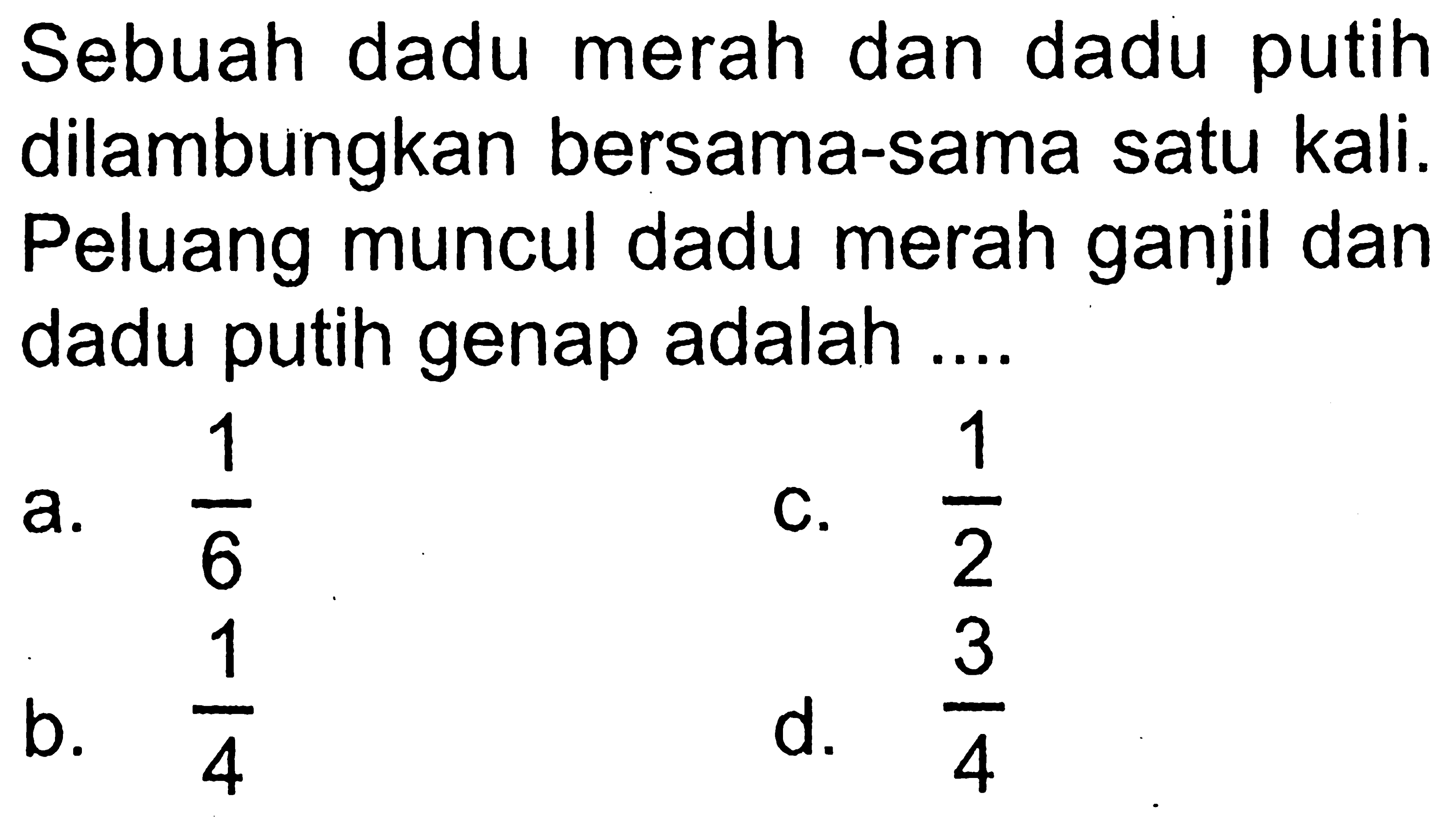 Sebuah dadu merah dan dadu putih dilambungkan bersama-sama satu kali. Peluang muncul dadu merah ganjil dan dadu putih genap adalah ....
