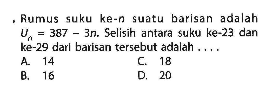 Rumus suku ke-n suatu barisan adalah Un = 387 - 3n. Selisih antara suku ke-23 dan ke-29 dari barisan tersebut adalah ...