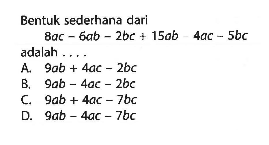 Bentuk sederhana dari 8ac - 6ab - 2bc + 15ab - 4ac - 5bc adalah ....