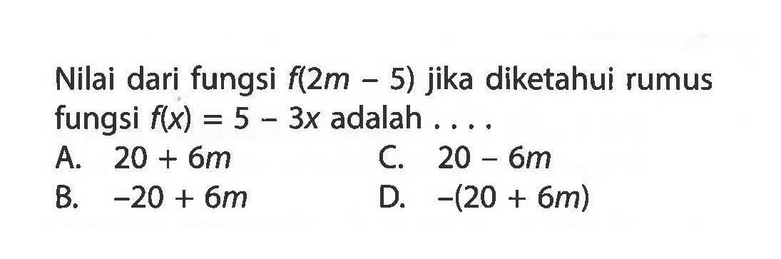 Nilai dari fungsi f(2m - 5) jika diketahui rumus fungsi f(x) = 5 - 3x adalah....