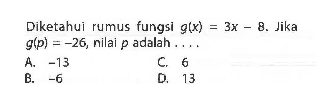 Diketahui rumus fungsi g(x) = 3x - 8. Jika g(p) = -26, nilai p adalah ....