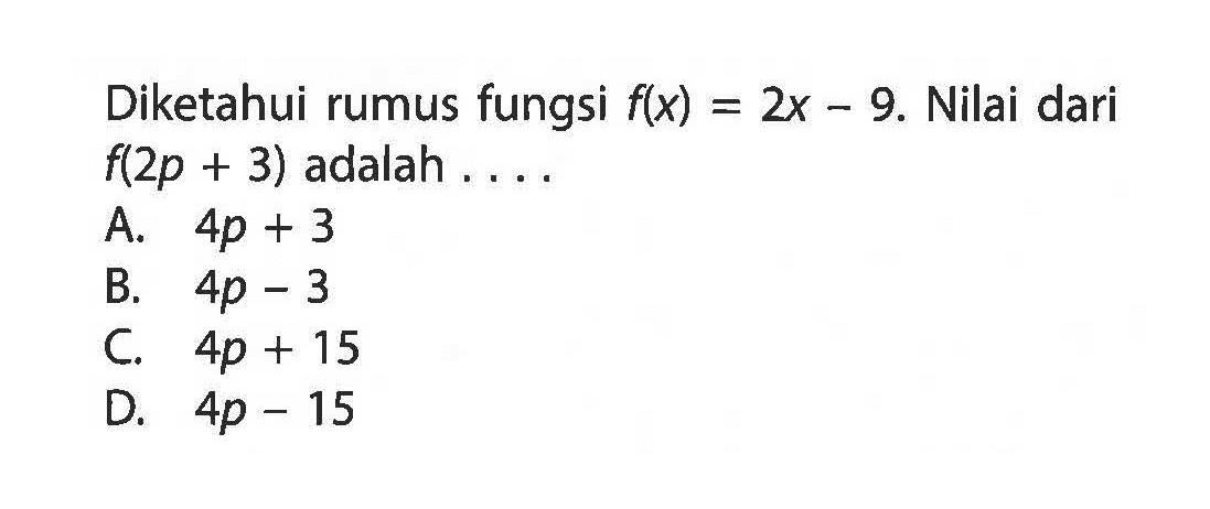 Diketahui rumus fungsi f(x) = 2x - 9. Nilai dari f(2p + 3) adalah ....