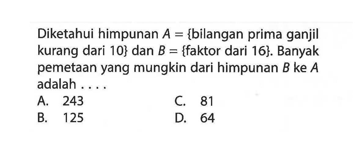 Diketahui himpunan A = {bilangan prima ganjil kurang dari 10} dan B = {faktor dari 16}. Banyak pemetaan yang mungkin dari himpunan B ke A adalah....