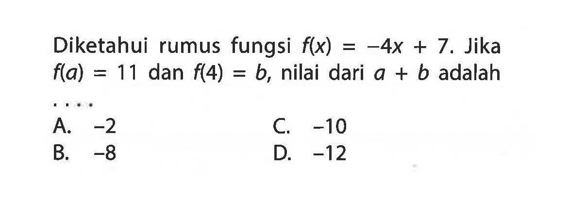 Diketahui rumus fungsi f(x) -4x + 7. Jika f(a) = 11 dan f(4) = a + b, nilai dari a + b adalah . . . . A. -2 B. -8 C. -10 D. -12