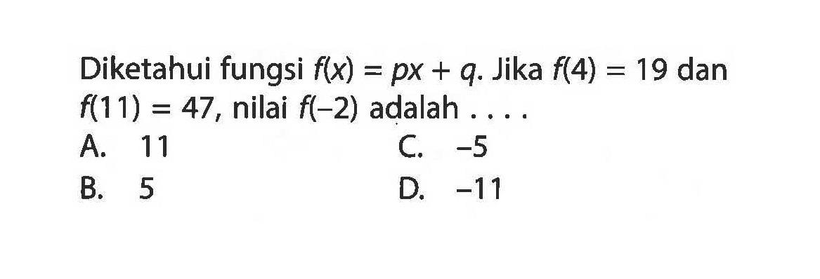 Diketahui fungsi f(x) = px + q Jika f(4) = 19 dan f(11) =  47, nilai f(-2) adalah . . . .