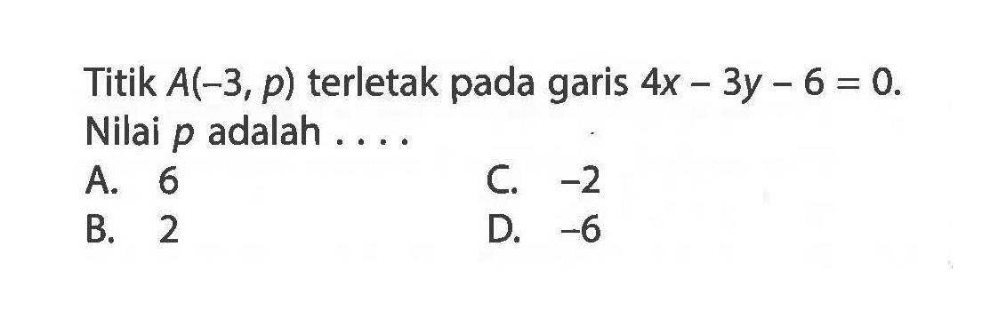 Titik A(-3, p) terletak pada garis 4x - 3y - 6 = 0. Nilai p adalah . . . .