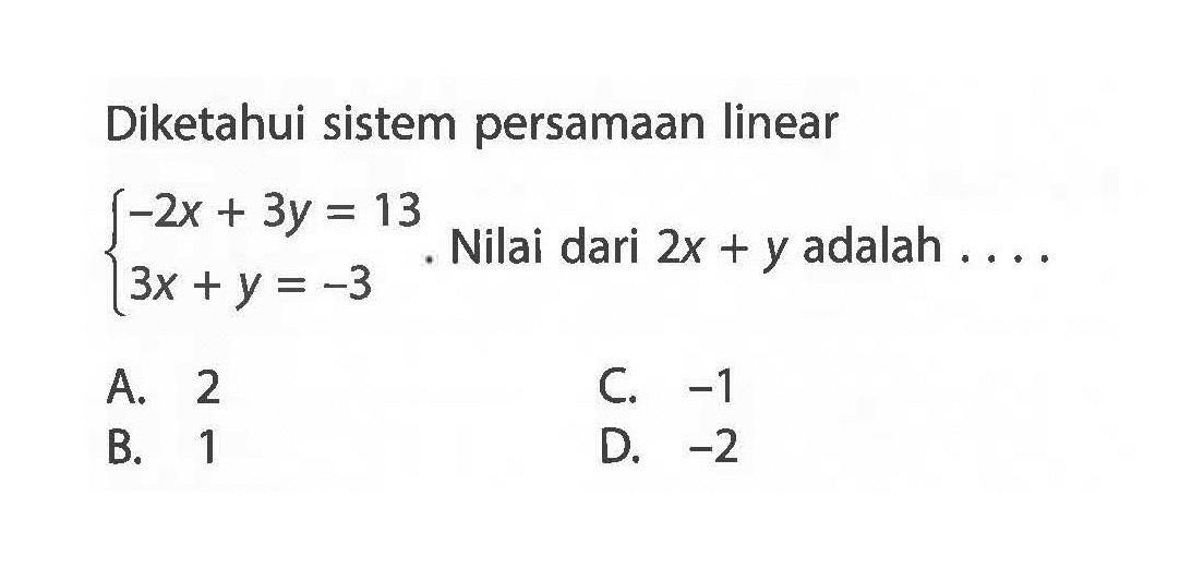 Diketahui sistem persamaan linear -2x + 3y = 13 3x + y = -3. Nilai dari 2x + y adalah ....