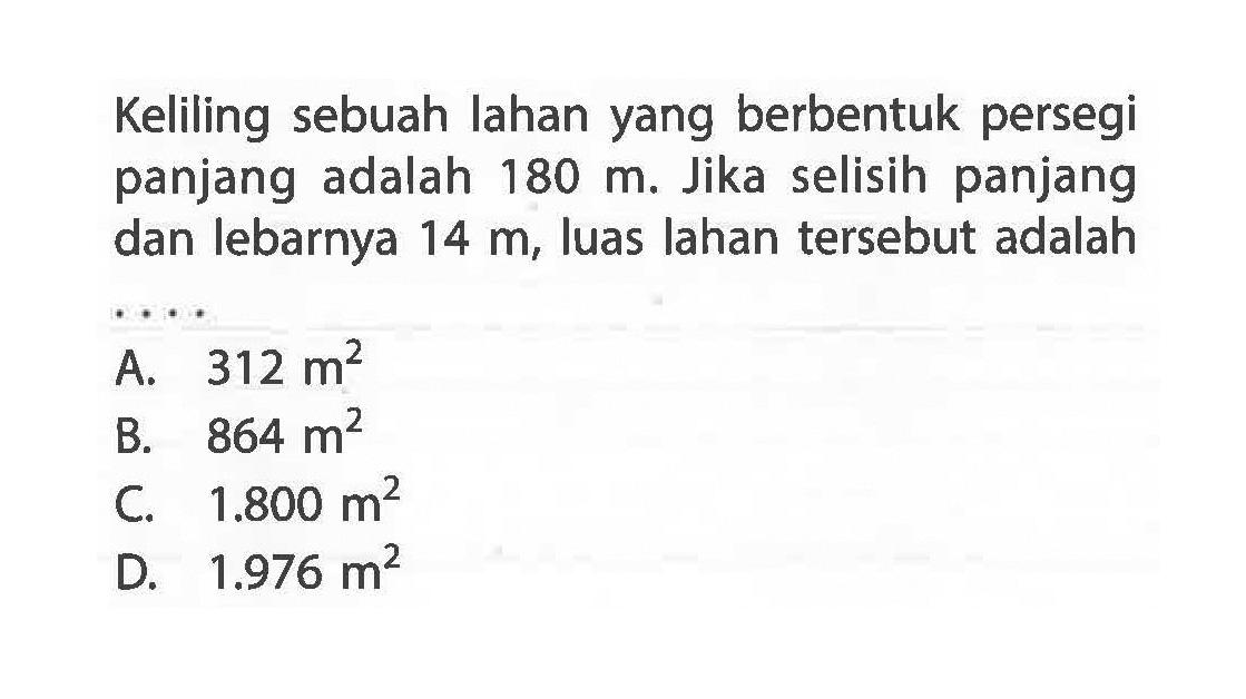 Keliling sebuah lahan yang berbentuk persegi panjang adalah 180 m. Jika selisih panjang dan lebarnya 14 m, luas lahan tersebut adalah ....