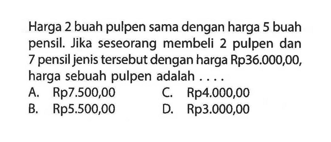 Harga 2 buah pulpen sama dengan harga 5 buah pensil. Jika seseorang membeli 2 pulpen dan 7 pensil jenis tersebut dengan harga Rp36.000,00, harga sebuah pulpen adalah...