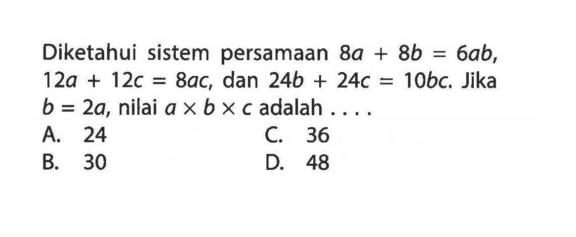 Diketahui sistem persamaan 8a + 8b = 6ab , 12a + 12c = 8ac , dan 24b + 24c = 10bc . Jika b = 2a , nilai a x b x c adalah ....