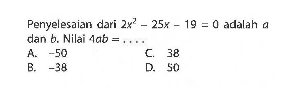 Penyelesaian dari 2x^2 - 25x - 19 = 0 adalah a dan b. Nilai 4ab =...