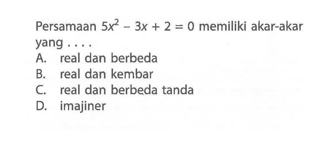 Persamaan 5x^2 - 3x + 2 = 0 memiliki akar-akar yang . . . .