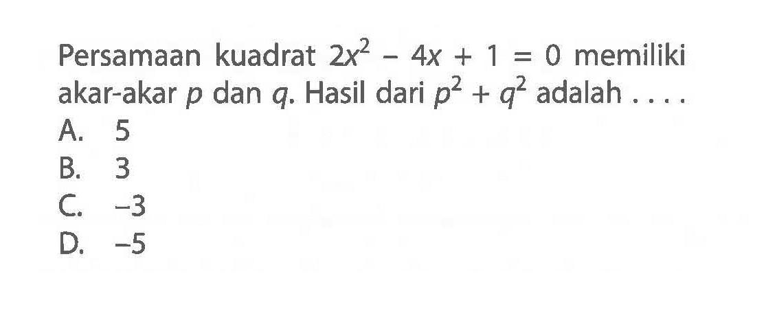 Persamaan kuadrat 2x^2 - 4x + 1 = 0 memiliki akar-akar p dan 1. Hasil p^2 + q^2 adah . . . .